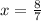 x= \frac{8}{7}