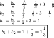 b_3=\frac{b_4}{q}=\frac{\frac{1}{27}}{\frac{1}{3}}=\frac{1}{27}*3=\frac{1}{9}\\b_2=\frac{b_3}{q}=\frac{\frac{1}{9}}{\frac{1}{3}}=\frac{1}{9}*3=\frac{1}{3}\\b_1=\frac{b_2}{q}=\frac{1}{3}*3=1\\\boxed{b_1+b_2=1+\frac{1}{3}=1\frac{1}{3}}