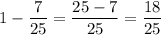 \displaystyle 1-\frac{7}{25}=\frac{25-7}{25}= \frac{18}{25}