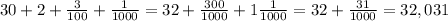 30+2+ \frac{3}{100} + \frac{1}{1000} =32+ \frac{300}{1000} +1 \frac{1}{1000} =32+ \frac{31}{1000} =32,031