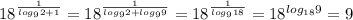 18^{ \frac{1}{log_9 2+1} }=18^{ \frac{1}{log_9 2+log_9 9} }=18^{ \frac{1}{log_9 18} }=18^{log_{18} 9}=9