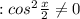 : cos^2 \frac{x}{2} \neq 0