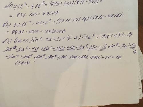 418^2-318^2 5216^2-4216^2 докажите тождество (2a+5)(a^2-3a+2)+(4-a)(2a^2+7a+17)=19 !