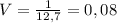 V= \frac{1}{12,7} =0,08