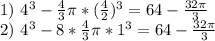 1) \ 4^3- \frac{4}{3} \pi *( \frac{4}{2} )^3=64- \frac{32 \pi }{3} \\&#10;2) \ 4^3-8* \frac{4}{3} \pi *1^3 = 64- \frac{32 \pi }{3}