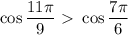 \cos\dfrac{11 \pi }{9} \ \textgreater \ \cos \dfrac{7 \pi }{6}