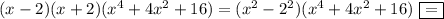 (x-2)(x+2)(x^4+4x^2+16)=(x^2-2^2)(x^4+4x^2+16)\,\,\boxed{=}