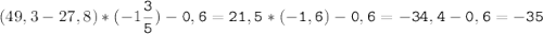 (49,3-27,8)*(-1\tt\displaystyle\frac{3}{5})-0,6=21,5*(-1,6)-0,6=-34,4-0,6=-35