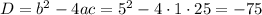 D=b^2-4ac=5^2-4\cdot1\cdot25=-75