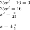 25x^2-16=0 \\ 25x^2=16 \\ x^2= \frac{16}{25} \\ \\ x=б \frac{4}{5}