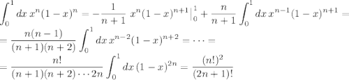 \displaystyle \int_0^1 dx\, x^n(1-x)^n=-\frac1{n+1}\left.x^n(1-x)^{n+1}\right|_0^1+\frac n{n+1}\int_0^1dx\, x^{n-1}(1-x)^{n+1}=\\=\frac{n(n-1)}{(n+1)(n+2)}\int_0^1dx\,x^{n-2}(1-x)^{n+2}=\dots=\\=\frac{n!}{(n+1)(n+2)\cdots2n}\int_0^1 dx\,(1-x)^{2n}=\frac{(n!)^2}{(2n+1)!}