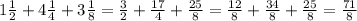 1 \frac{1}{2} +4 \frac{1}{4} +3 \frac{1}{8} = \frac{3}{2} + \frac{17}{4} + \frac{25}{8} = \frac{12}{8} + \frac{34}{8} + \frac{25}{8} = \frac{71}{8}