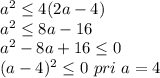 a^2 \leq 4(2a-4)\\&#10;a^2 \leq 8a-16\\&#10;a^2-8a+16 \leq 0\\&#10;(a-4)^2 \leq 0 \ pri \ a=4