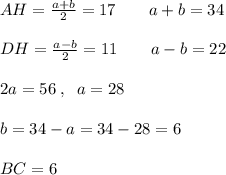 AH= \frac{a+b}{2}=17\qquad a+b=34\\\\DH= \frac{a-b}{2} =11\qquad a-b=22\\\\2a=56\; ,\; \; a=28\\\\b=34-a=34-28=6\\\\BC=6