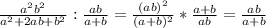 \frac{a^2b^2}{a^2+2ab+b^2}: \frac{ab}{a+b}= \frac{(ab)^2}{(a+b)^2}* \frac{a+b}{ab}= \frac{ab}{a+b}