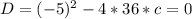 D=(-5)^2-4*36*c=0