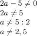 2a-5\neq 0\\2a\neq5\\a\neq5:2\\a\neq2,5