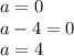 a=0\\a-4=0\\a=4