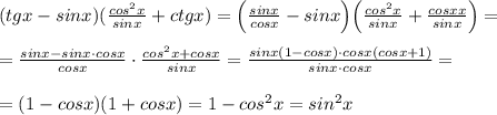 (tgx-sinx)( \frac{cos^2x}{sinx}+ctgx)=\Big ( \frac{sinx}{cosx}-sinx\Big )\Big (\frac{cos^2x}{sinx}+\frac{cosxx}{sinx}\Big )=\\\\= \frac{sinx-sinx\cdot cosx}{cosx}\cdot \frac{cos^2x+cosx}{sinx} = \frac{sinx(1-cosx)\cdot cosx(cosx+1)}{sinx\cdot cosx} =\\\\=(1-cosx)(1+cosx)=1-cos^2x=sin^2x