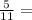 \frac{5}{11} =