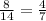 \frac{8}{14}= \frac{4}{7}