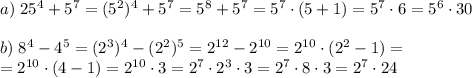 a)\;25^4+5^7=(5^2)^4+5^7=5^8+5^7=5^7\cdot(5+1)=5^7\cdot6=5^6\cdot30\\\\b)\;8^4-4^5=(2^3)^4-(2^2)^5=2^{12}-2^{10}=2^{10}\cdot(2^2-1)=\\=2^{10}\cdot(4-1)=2^{10}\cdot3=2^7\cdot2^3\cdot3=2^7\cdot8\cdot3=2^7\cdot24