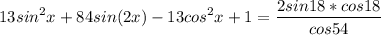 \displaystyle 13sin^2x+84sin(2x)-13cos^2x+1= \frac{2sin18*cos18}{cos54}