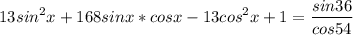 \displaystyle 13sin^2x+168sinx*cosx-13cos^2x+1= \frac{sin 36}{cos54}