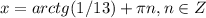 \displaystyle x=arctg(1/13)+ \pi n, n\in Z