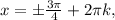 x=б \frac{ 3\pi }{4} +2 \pi k,