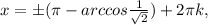 x=б( \pi -arccos \frac{1}{ \sqrt{2} } )+2 \pi k,