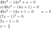 49x^3 - 14x^2 + x = 0 \\x(49x^2-14x+1)=0\\49x^2-14x+1=0\ \ \ \ \ \ x=0\\(7x-1)^2=0\\7x-1=0\\x=\frac{1}{7}