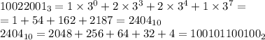 10022001_3 = 1 \times 3^0 + 2 \times 3^3 + 2 \times 3^4 + 1 \times 3^7 = \\ = 1 + 54 + 162 + 2187 = 2404_{10} \\ 2404_{10} = 2048 + 256 + 64 + 32 + 4 = 100101100100_2