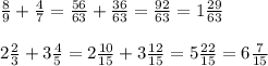 \frac89+\frac47=\frac{56}{63}+\frac{36}{63}=\frac{92}{63}=1\frac{29}{63}\\\\2\frac23+3\frac45=2\frac{10}{15}+3\frac{12}{15}=5\frac{22}{15}=6\frac7{15}