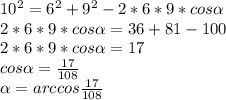 10^2=6^2+9^2-2*6*9*cos \alpha \\2*6*9*cos \alpha =36+81-100\\2*6*9*cos \alpha =17\\cos \alpha = \frac{17}{108} \\ \alpha =arccos\frac{17}{108}