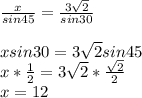 \frac{x}{sin45} = \frac{3 \sqrt{2} }{sin30} \\\\xsin30=3 \sqrt{2}sin45\\&#10;x* \frac{1}{2} =3 \sqrt{2}* \frac{ \sqrt{2} }{2}\\x=12