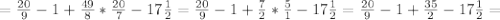 =\frac{20}{9} -1+ \frac{49}{8}* \frac{20}{7} -17 \frac{1}{2}= \frac{20}{9} -1+ \frac{7}{2}* \frac{5}{1} -17 \frac{1}{2}= \frac{20}{9} -1+ \frac{35}{2} -17 \frac{1}{2}=