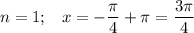 n=1;\,\,\,\,\, x=- \dfrac{\pi}{4}+\pi = \dfrac{3\pi}{4}