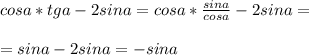 cosa* tga-2sina=cosa* \frac{sina}{cosa} -2sina= \\ \\ =sina-2sina=-sina