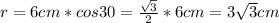 r = 6cm*cos30 = \frac{ \sqrt{3} }{2} *6cm = 3 \sqrt{3} cm