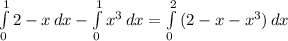 \int\limits^1_0 {2 - x} \, dx - \int\limits^1_0 {x^3} \, dx = \int\limits^2_0 {(2 - x - x^3)} \, dx