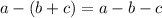 a - (b + c) = a - b - c