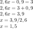 2,6x-0,9=3 \\ &#10;2,6x=3+0,9 \\ &#10;2,6x=3,9 \\ &#10;x=3,9/2,6 \\ &#10;x=1,5