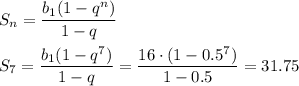 S_n= \dfrac{b_1(1-q^n)}{1-q} \\ \\ S_7= \dfrac{b_1(1-q^7)}{1-q} = \dfrac{16\cdot(1-0.5^7)}{1-0.5} =31.75