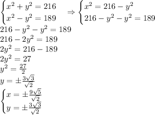 \begin{cases}x^2+y^2=216\\x^2-y^2=189\end{cases}\Rightarrow\begin{cases}x^2=216-y^2\\216-y^2-y^2=189\end{cases}\\216-y^2-y^2=189\\216-2y^2=189\\2y^2=216-189\\2y^2=27\\y^2=\frac{27}2\\y=\pm\frac{3\sqrt3}{\sqrt2}\\\begin{cases}x=\pm\frac{9\sqrt5}{\sqrt2}\\y=\pm\frac{3\sqrt3}{\sqrt2}\end{cases}