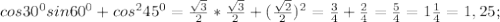 cos30^{0} sin60^{0} +cos^{2} 45^{0} =\frac{\sqrt{3} }{2} *\frac{\sqrt{3} }{2} +(\frac{\sqrt{2} }{2} )^{2} =\frac{3}{4} +\frac{2}{4} =\frac{5}{4} = 1\frac{1}{4} =1,25;