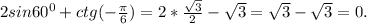 2sin 60^{0} +ctg( -\frac{\pi }{6} ) =2*\frac{\sqrt{3} }{2} -\sqrt{3} =\sqrt{3} -\sqrt{3} =0.