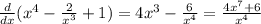 \frac{d}{dx}( x^4- \frac{2}{x^3} +1)=4x^3- \frac{6}{x^4}= \frac{4x^7+6}{x^4}