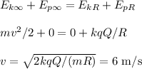 E_{k\infty} + E_{p\infty} = E_{kR} + E_{pR}\\\\&#10;mv^2/2 + 0 = 0 + kqQ/R\\\\&#10;v = \sqrt{2kqQ/(mR)} \appox = 6\text{ m/s}