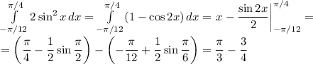 \diplaystyle\int\limits_{-\pi/12}^{\pi/4}2\sin^2x\,dx=\int\limits_{-\pi/12}^{\pi/4}(1-\cos2x)\,dx=\left.x-\dfrac{\sin2x}2\right|_{-\pi/12}^{\pi/4}=\\=\left(\dfrac\pi4-\dfrac12\sin\dfrac\pi2\right)-\left(-\dfrac\pi{12}+\dfrac12\sin\dfrac\pi6\right)=\dfrac\pi3-\dfrac34